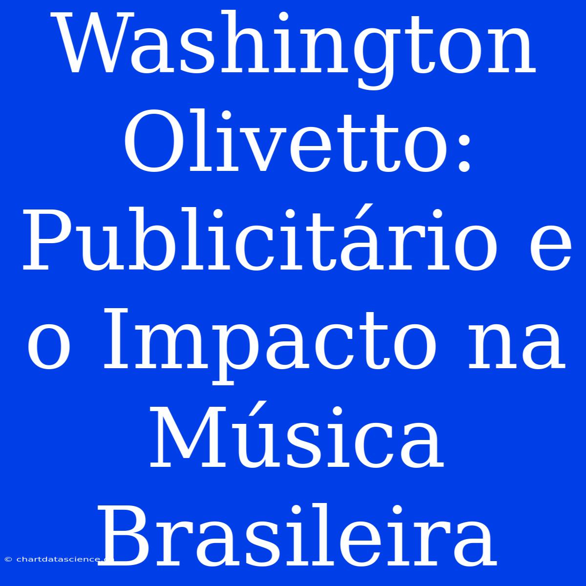 Washington Olivetto: Publicitário E O Impacto Na Música Brasileira