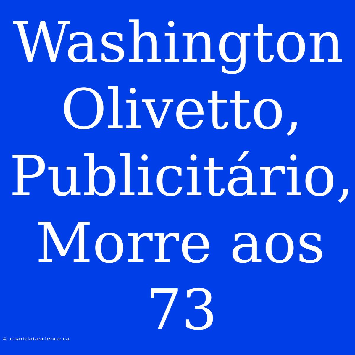 Washington Olivetto, Publicitário, Morre Aos 73