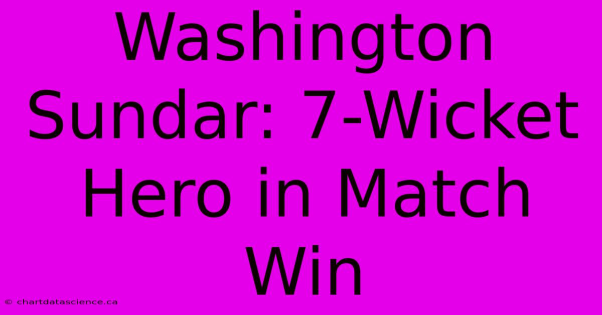 Washington Sundar: 7-Wicket Hero In Match Win