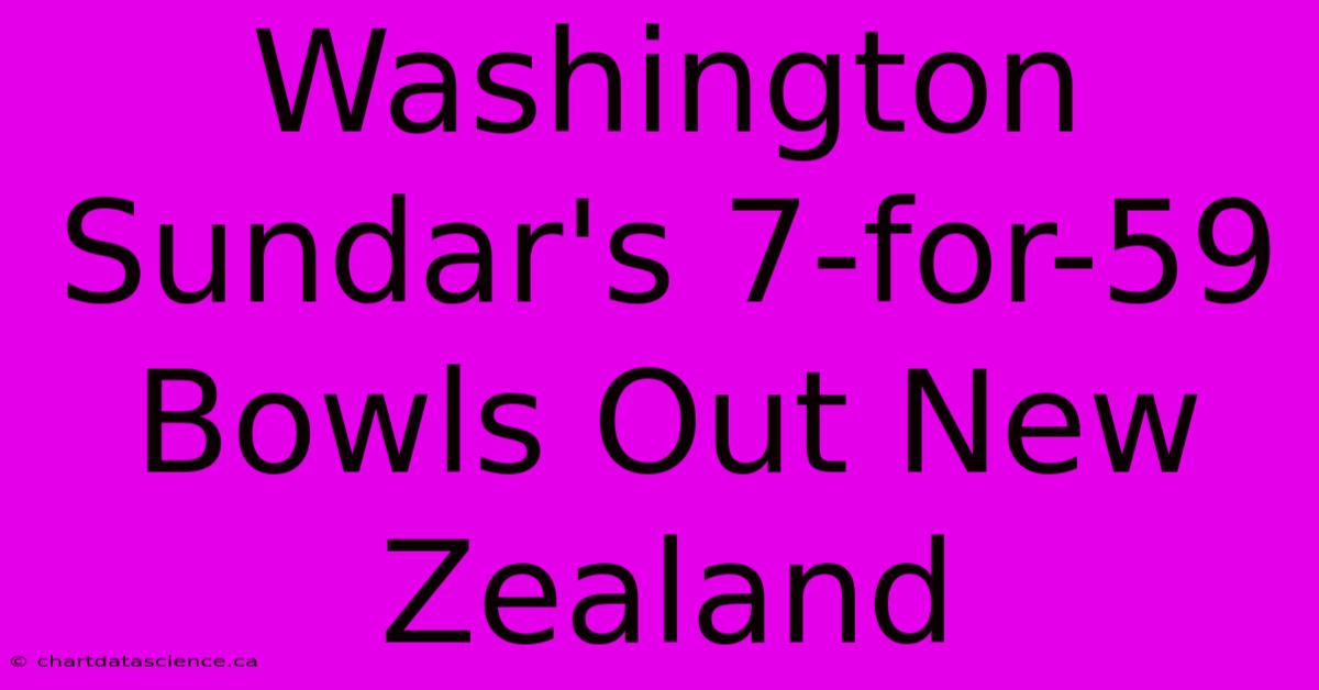 Washington Sundar's 7-for-59 Bowls Out New Zealand