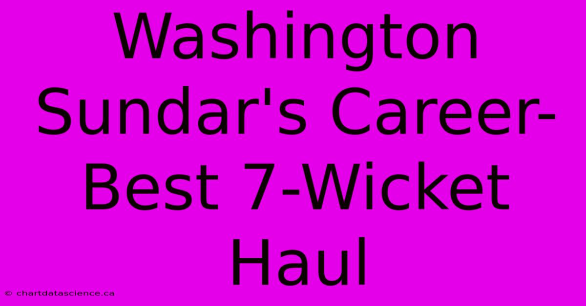 Washington Sundar's Career-Best 7-Wicket Haul