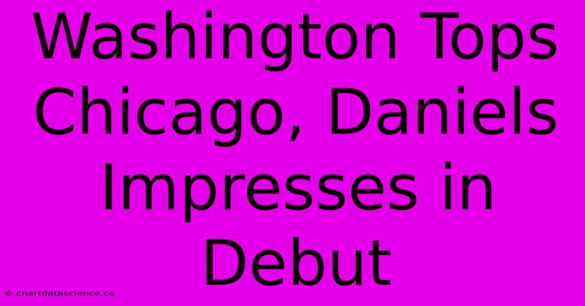 Washington Tops Chicago, Daniels Impresses In Debut