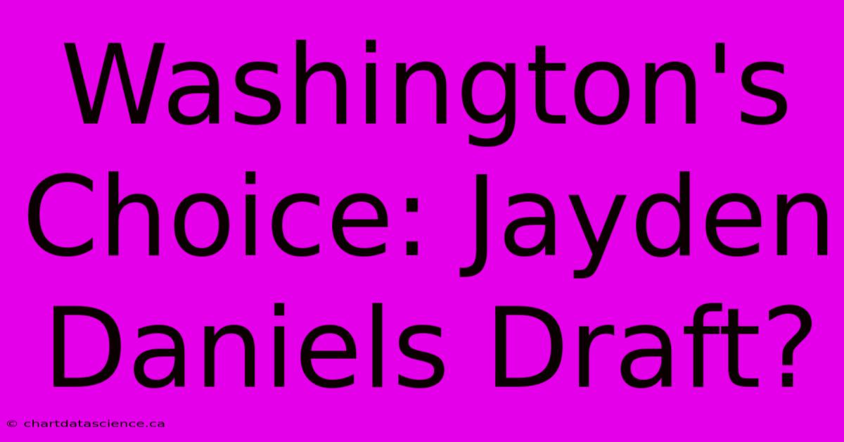 Washington's Choice: Jayden Daniels Draft? 