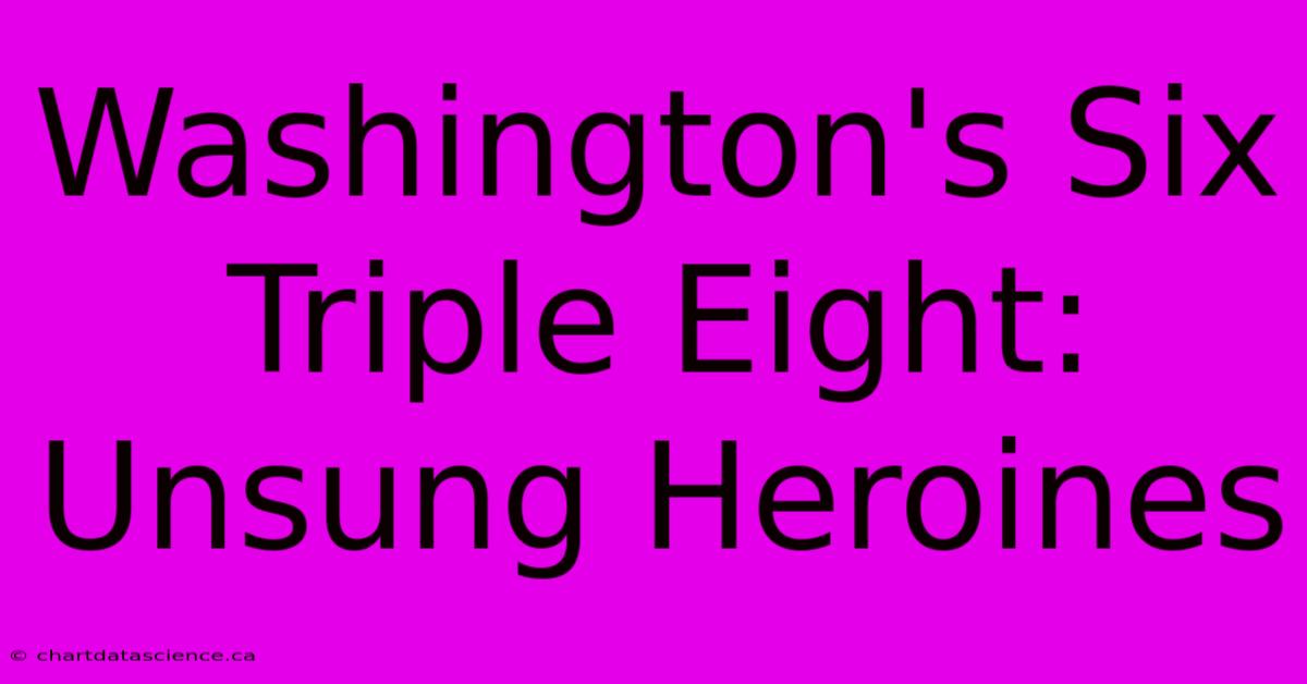 Washington's Six Triple Eight: Unsung Heroines