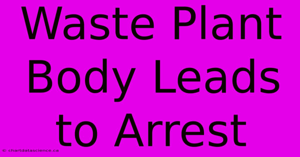 Waste Plant Body Leads To Arrest