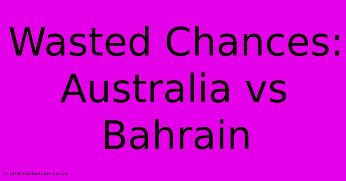 Wasted Chances: Australia Vs Bahrain