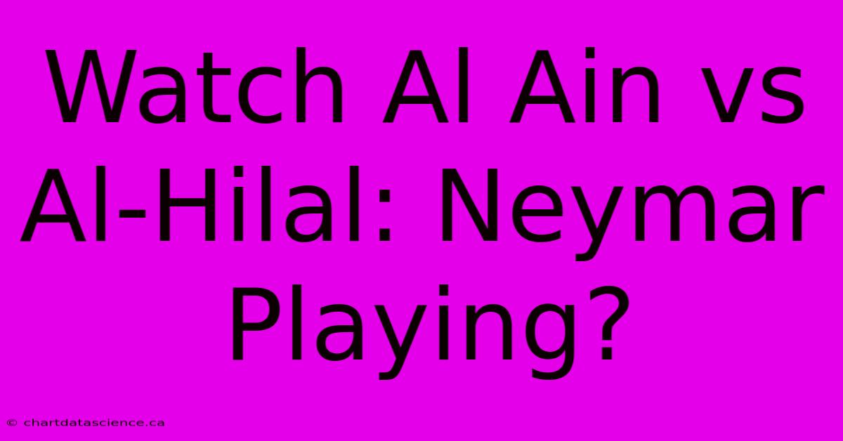 Watch Al Ain Vs Al-Hilal: Neymar Playing?