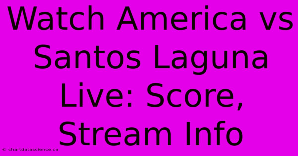 Watch America Vs Santos Laguna Live: Score, Stream Info