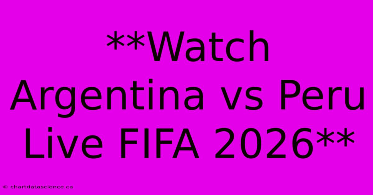 **Watch Argentina Vs Peru Live FIFA 2026**