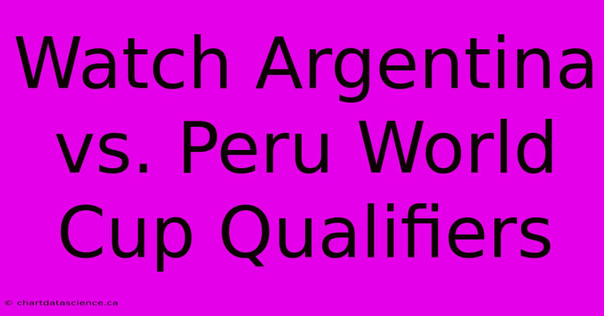 Watch Argentina Vs. Peru World Cup Qualifiers