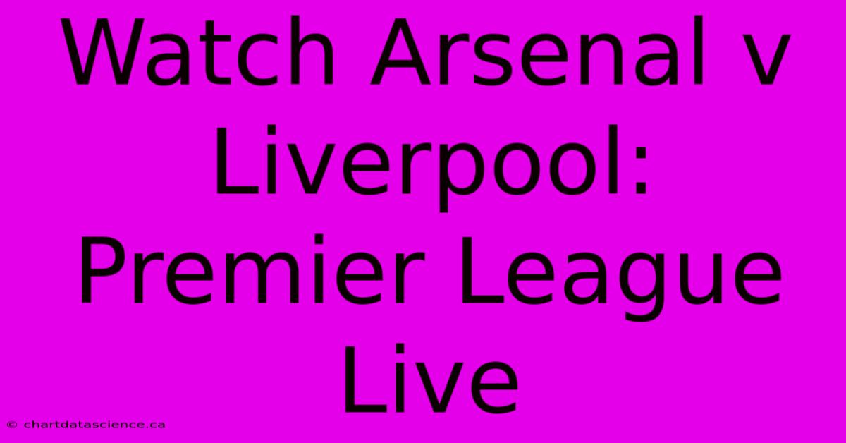 Watch Arsenal V Liverpool: Premier League Live