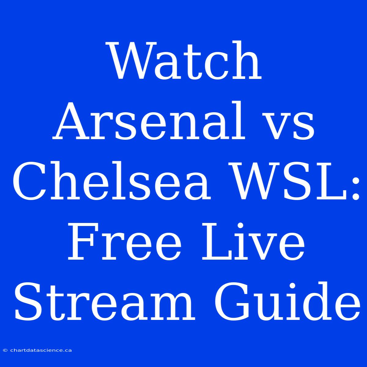 Watch Arsenal Vs Chelsea WSL: Free Live Stream Guide