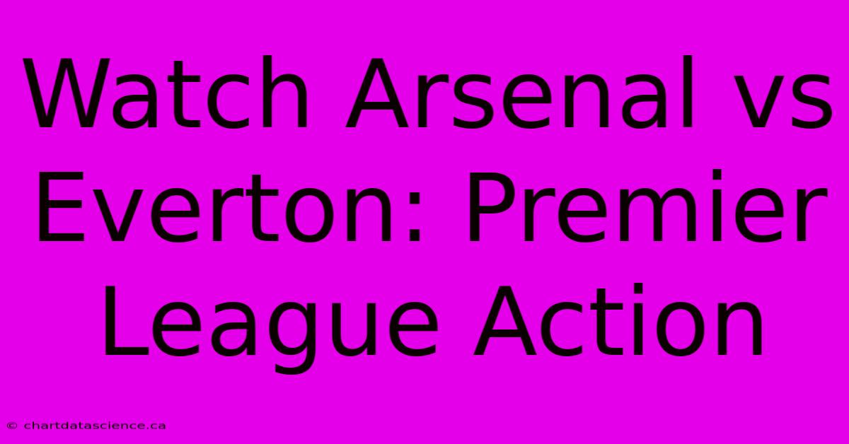 Watch Arsenal Vs Everton: Premier League Action