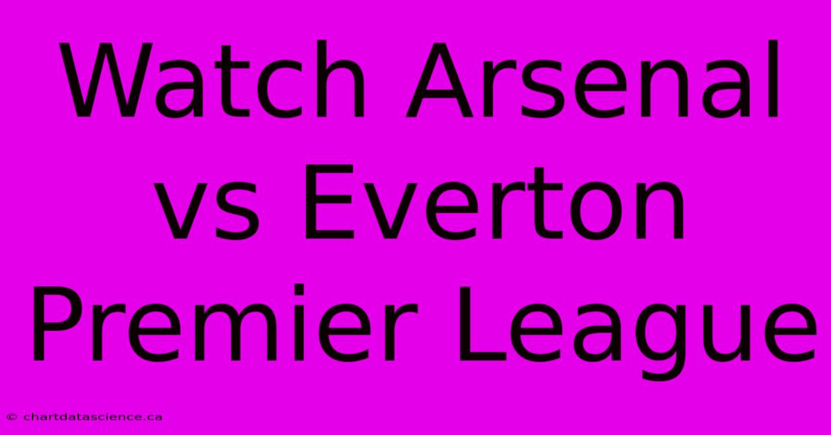 Watch Arsenal Vs Everton Premier League