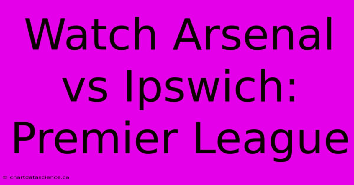 Watch Arsenal Vs Ipswich: Premier League