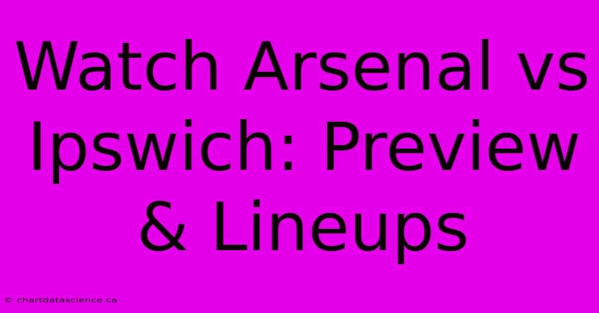 Watch Arsenal Vs Ipswich: Preview & Lineups