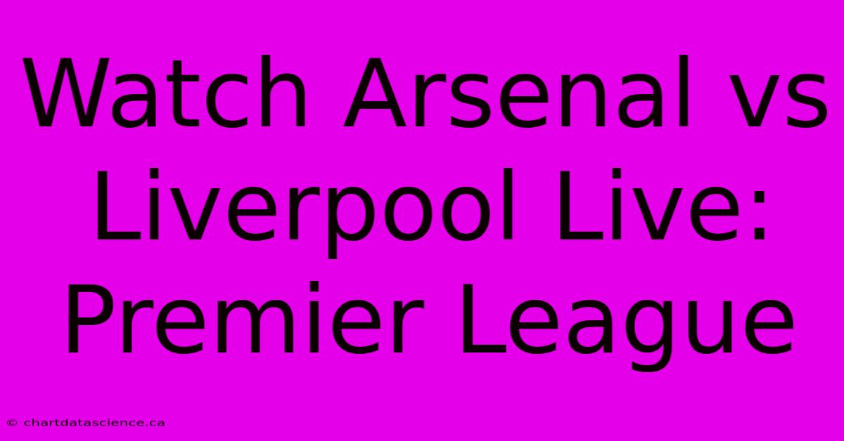 Watch Arsenal Vs Liverpool Live: Premier League