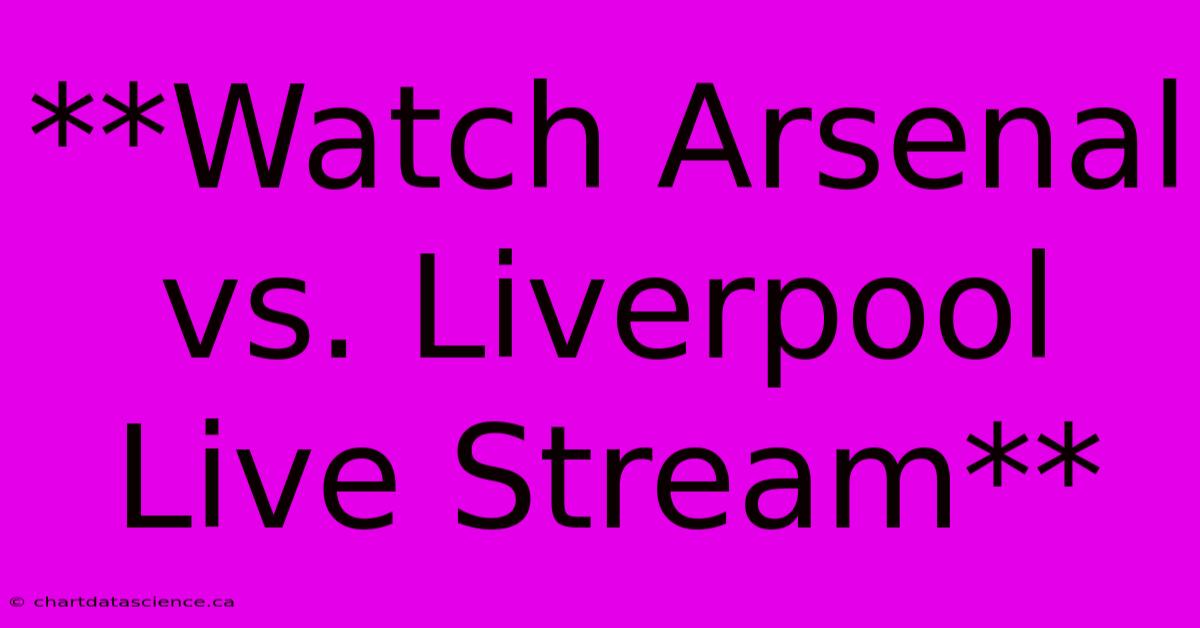 **Watch Arsenal Vs. Liverpool Live Stream**