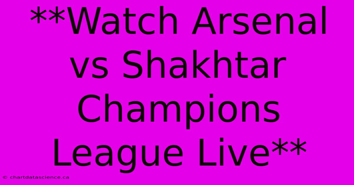 **Watch Arsenal Vs Shakhtar Champions League Live**