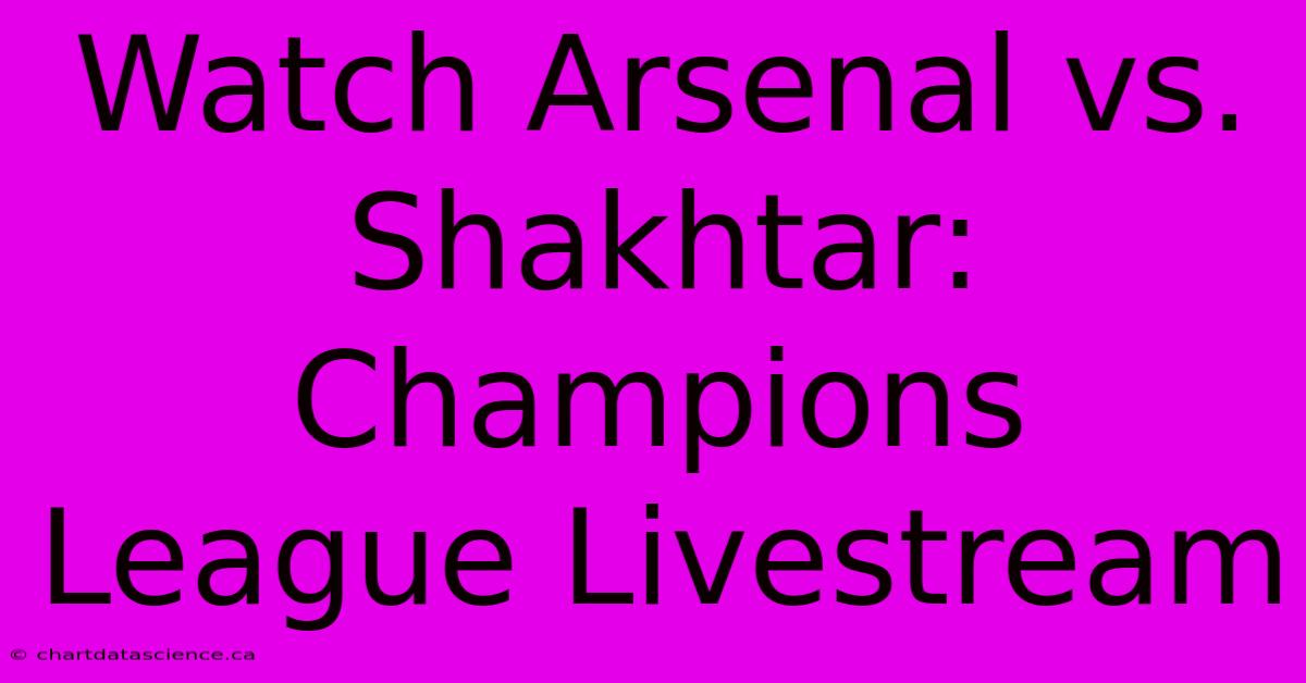 Watch Arsenal Vs. Shakhtar: Champions League Livestream