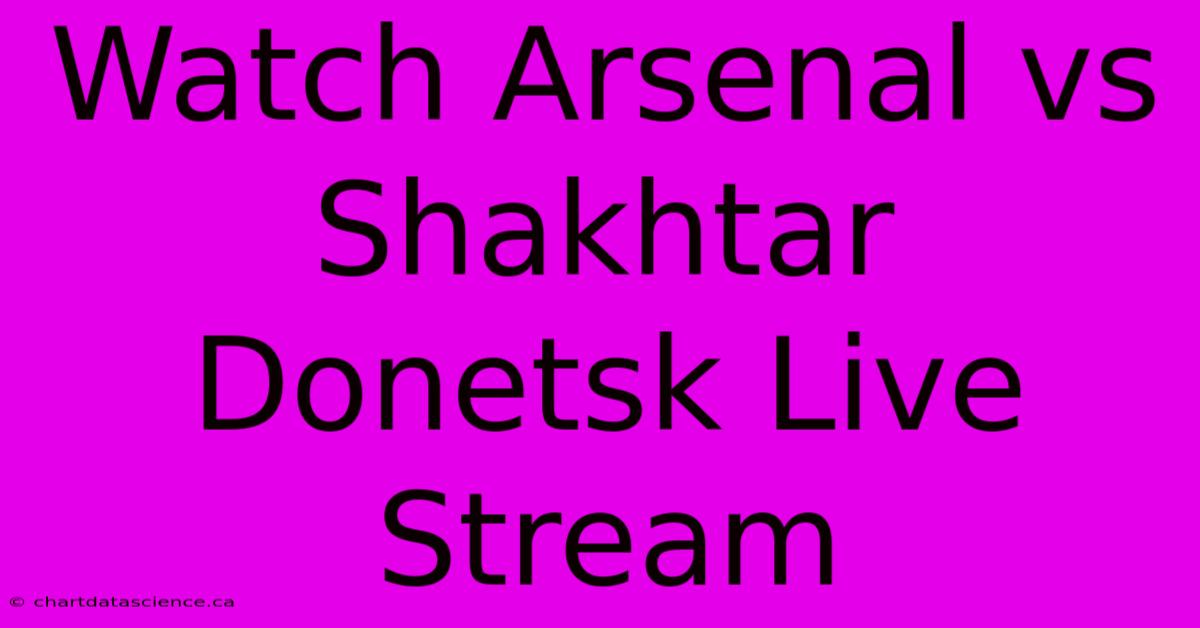 Watch Arsenal Vs Shakhtar Donetsk Live Stream