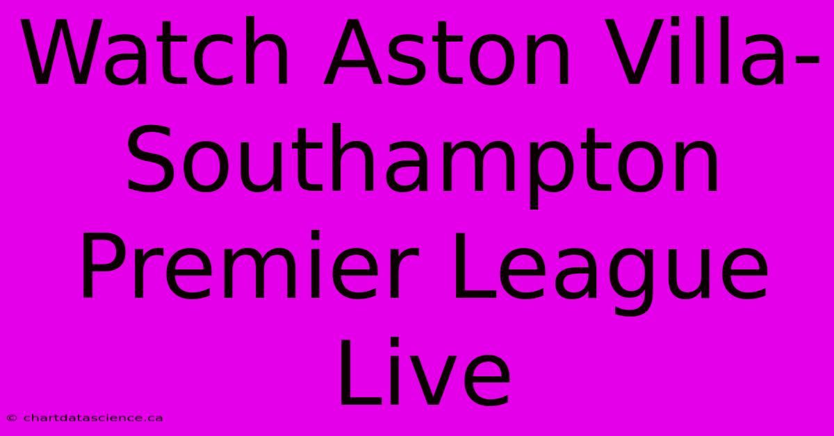 Watch Aston Villa-Southampton Premier League Live