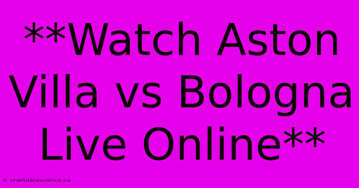 **Watch Aston Villa Vs Bologna Live Online** 