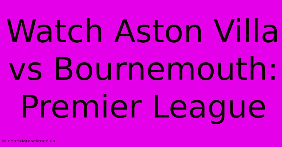 Watch Aston Villa Vs Bournemouth: Premier League 