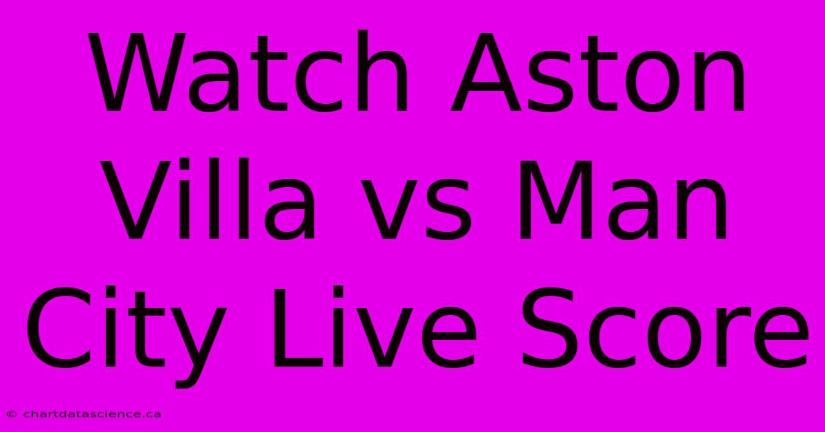 Watch Aston Villa Vs Man City Live Score