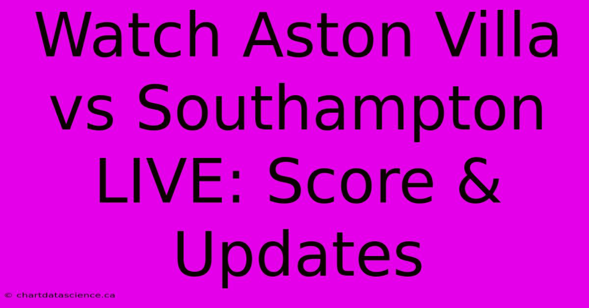 Watch Aston Villa Vs Southampton LIVE: Score & Updates