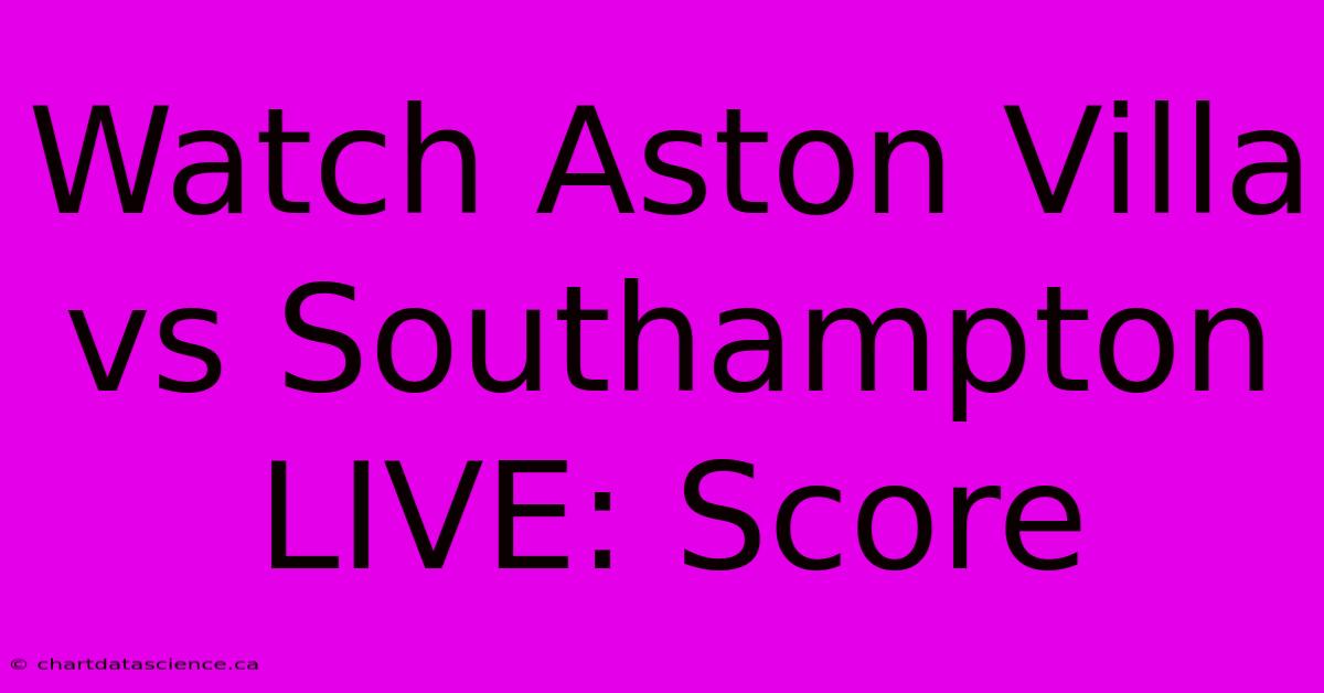 Watch Aston Villa Vs Southampton LIVE: Score