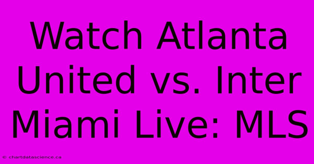 Watch Atlanta United Vs. Inter Miami Live: MLS