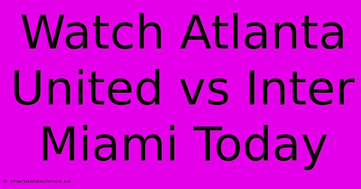 Watch Atlanta United Vs Inter Miami Today