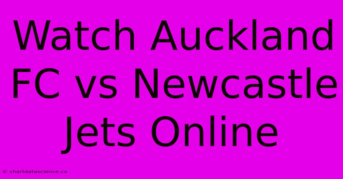 Watch Auckland FC Vs Newcastle Jets Online