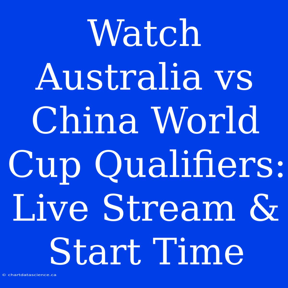 Watch Australia Vs China World Cup Qualifiers: Live Stream & Start Time