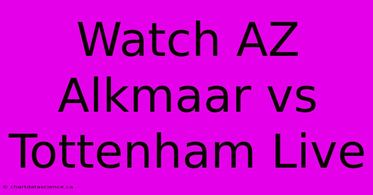 Watch AZ Alkmaar Vs Tottenham Live