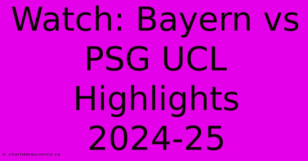 Watch: Bayern Vs PSG UCL Highlights 2024-25