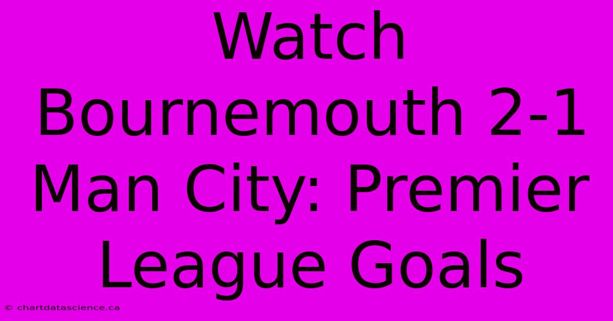 Watch Bournemouth 2-1 Man City: Premier League Goals 