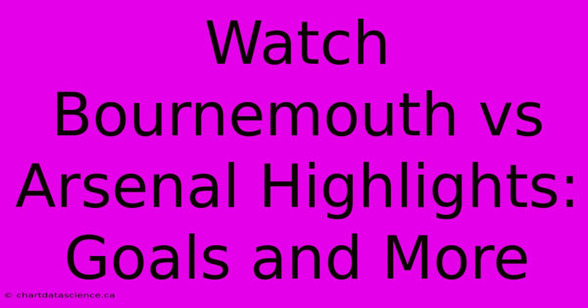 Watch Bournemouth Vs Arsenal Highlights: Goals And More 