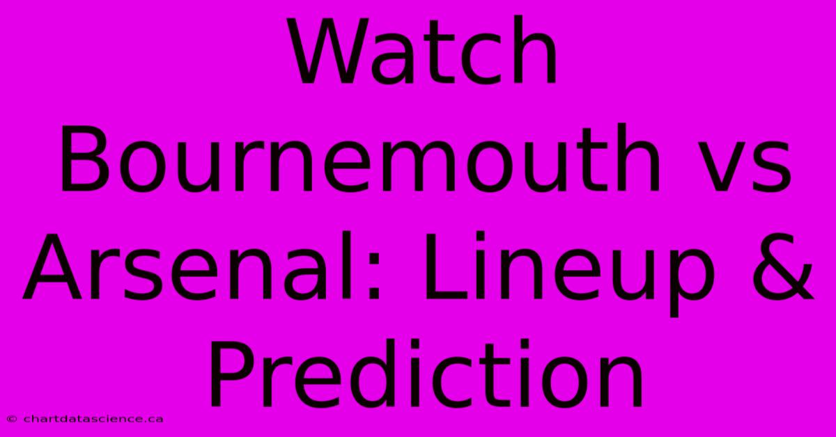 Watch Bournemouth Vs Arsenal: Lineup & Prediction