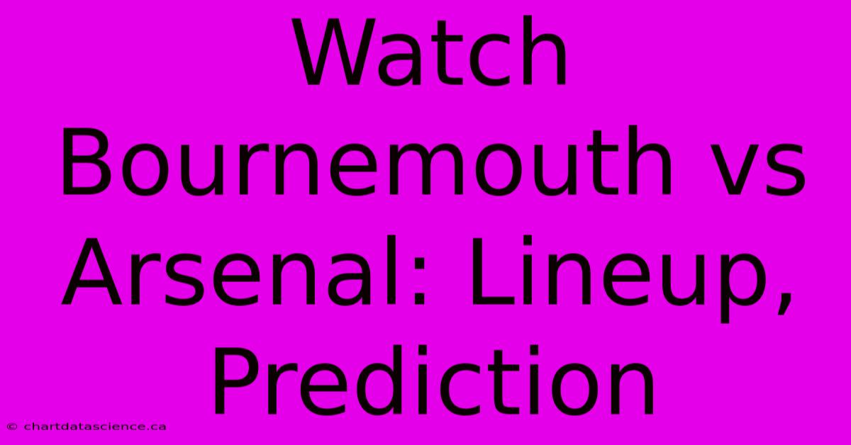 Watch Bournemouth Vs Arsenal: Lineup, Prediction