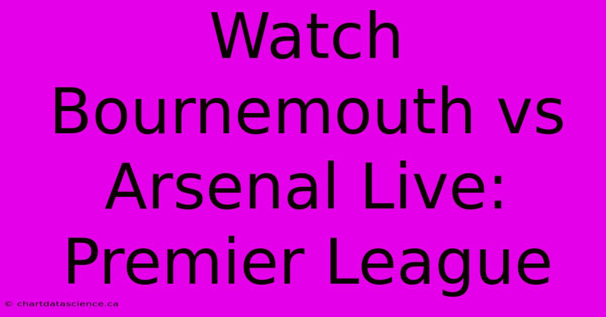 Watch Bournemouth Vs Arsenal Live: Premier League