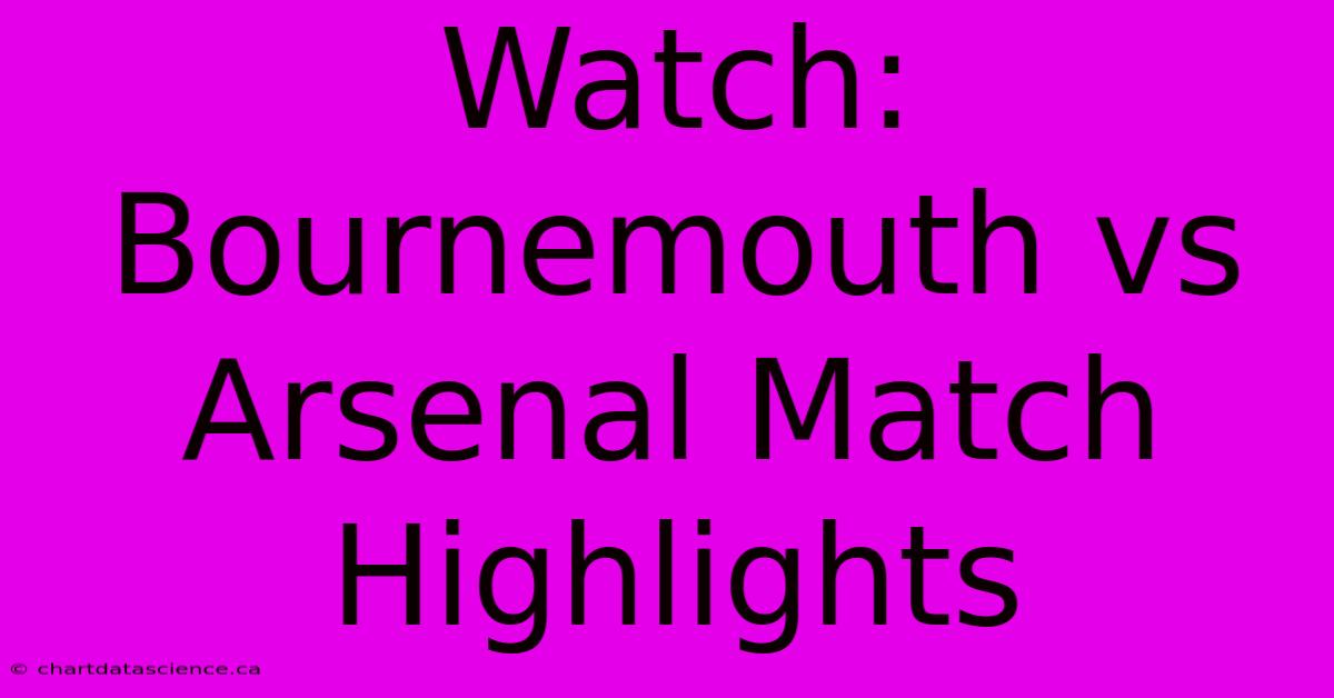 Watch: Bournemouth Vs Arsenal Match Highlights 