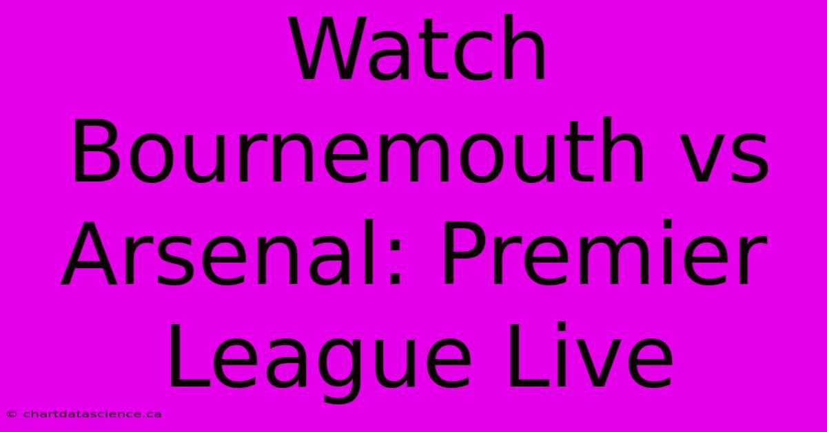 Watch Bournemouth Vs Arsenal: Premier League Live