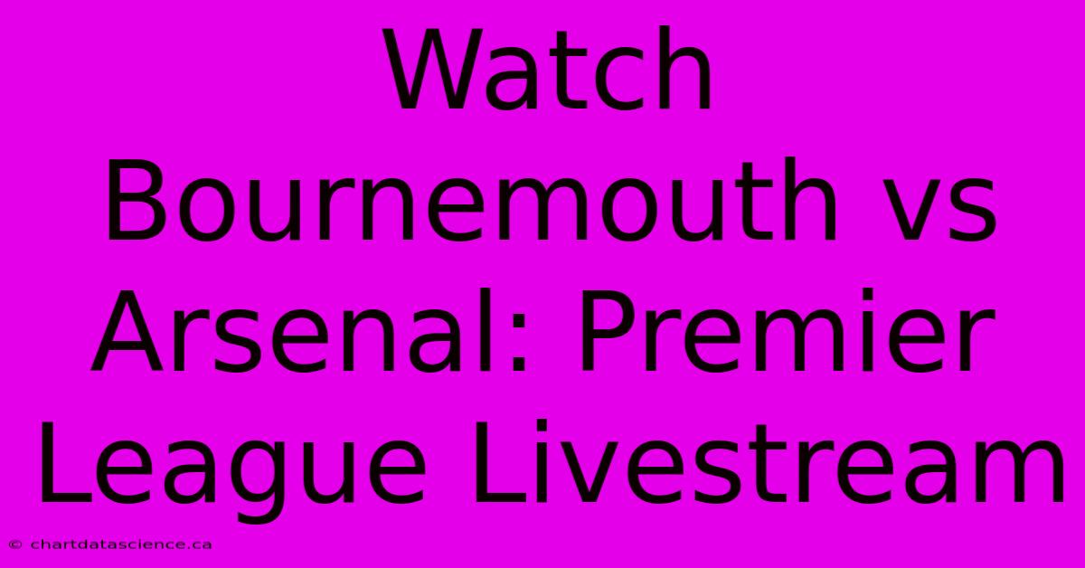 Watch Bournemouth Vs Arsenal: Premier League Livestream