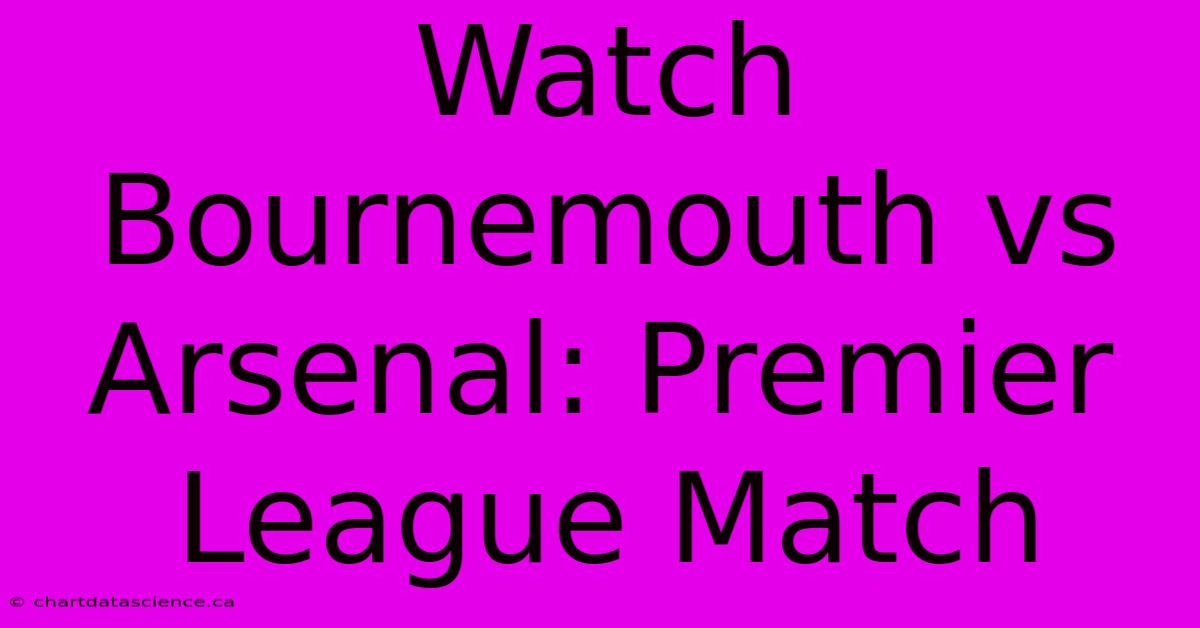 Watch Bournemouth Vs Arsenal: Premier League Match