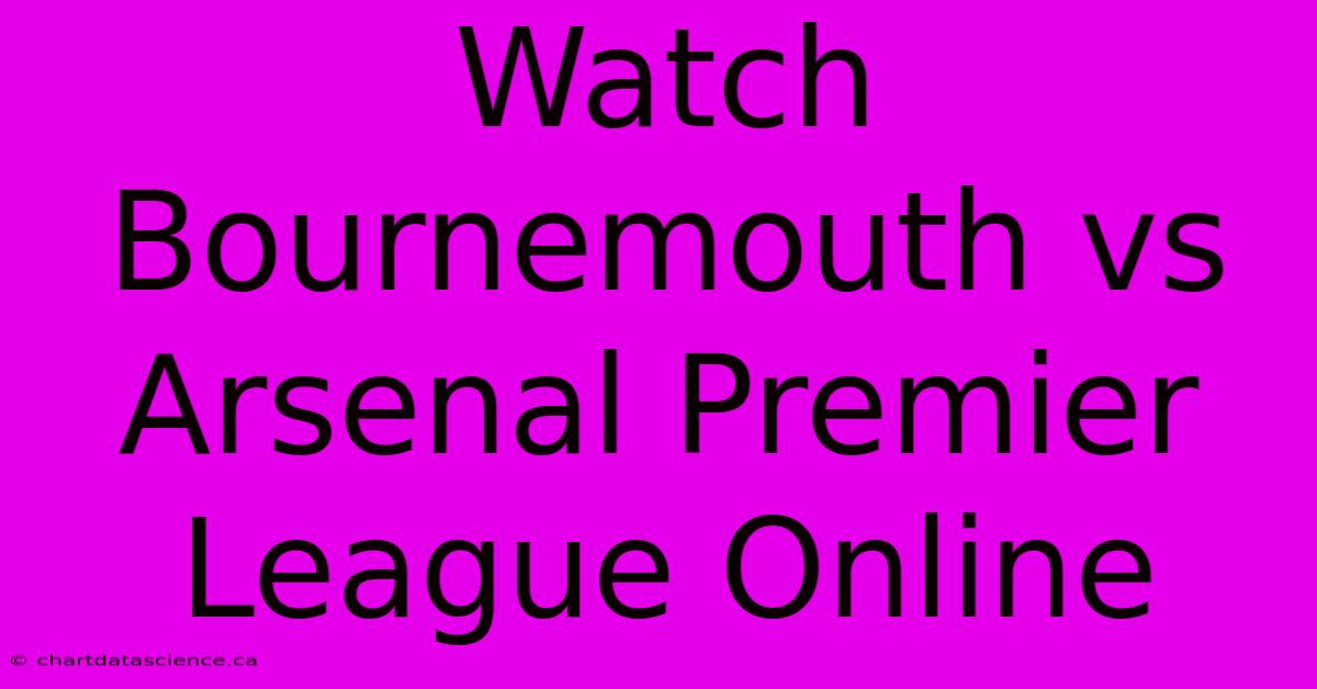 Watch Bournemouth Vs Arsenal Premier League Online