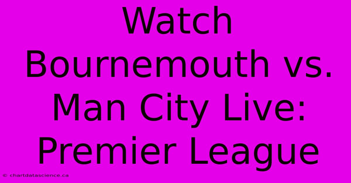 Watch Bournemouth Vs. Man City Live: Premier League