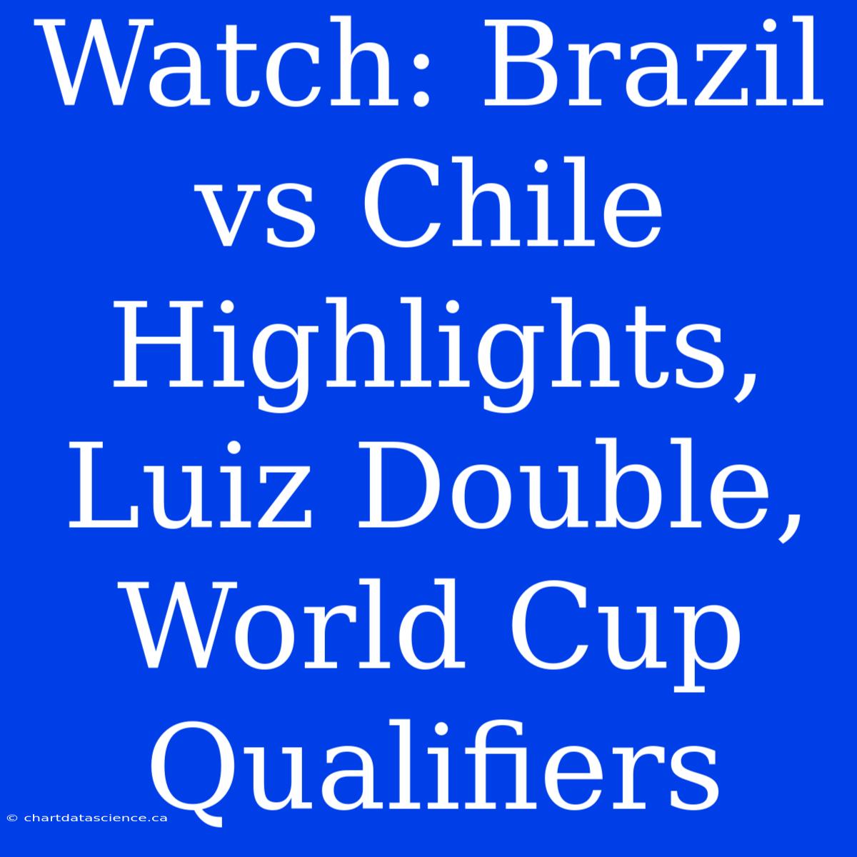 Watch: Brazil Vs Chile Highlights, Luiz Double, World Cup Qualifiers