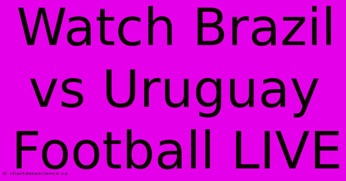 Watch Brazil Vs Uruguay Football LIVE